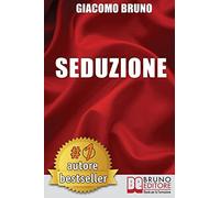 Seduzione: Tecniche di Seduzione e Attrazione Rapida e Comunicazione Pratica per Ogni Sesso