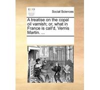 See Notes Multi A Treatise on the Copal Oil Varnish; Or, What in Fra (Tascabile)