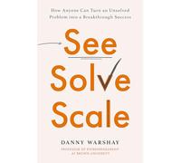 See, Solve, Scale: How Anyone Can Turn an Unsolved Problem into a Breakthrough Success