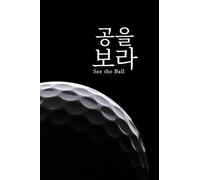 공을 보라: See the Ball: Lessons Beyond the Swing