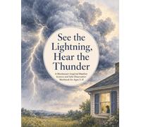 See the Lightning, Hear the Thunder - A Montessori-Inspired Weather Science and Safe Observation Workbook for Ages 5-8: A Montessori-Inspired Weather ... and Hands-On Activities for Ages 5-8
