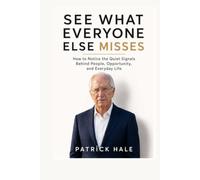 SEE WHAT EVERYONE ELSE MISSES: How to Notice the Quiet Signals Behind People, Opportunity, and Everyday Life