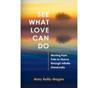 See What Love Can Do: Moving from Pain to Peace through Infinite Generosity