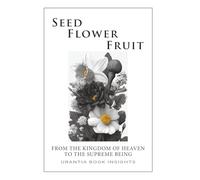 Seed, Flower, Fruit: From the Kingdom of Heaven to the Supreme Being: Urantia Book Insights