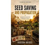 Seed Saving and Propagation: Growing Your Own Seed and Multiplying Your Plants for a Self-Sufficient Garden: 10