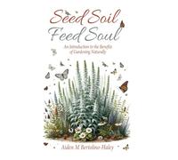 Seed Soil: Feed Soul: An Introduction to the Benefits of Gardening Naturally