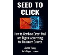 SEED TO CLICK: How to Combine Direct Mail and Digital Advertising for Maximum Growth