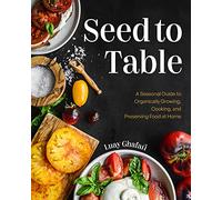 Seed to Table: A Seasonal Guide to Organically Growing, Cooking, and Preserving Food at Home