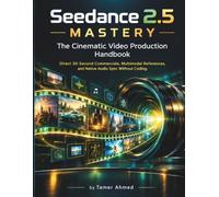 Seedance 2.5 Mastery: The Cinematic Video Production Handbook: Direct 30-Second Commercials, Multimodal References, and Native Audio Sync Without Coding.