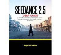 SEEDANCE 2.5 USER GUIDE: Master AI Video Creation: Prompting, Scene Design, Storytelling, Editing, and Creative Workflows