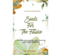 Seeds For The Future: Prayers, Intercessions & Declarations For Your Children and Future Generation