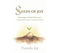 SEEDS OF JOY: Growing in God's Presence through scripture, prayer, and the beauty of creation