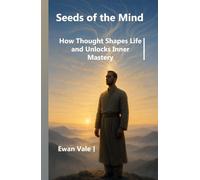 Seeds of the Mind: How Thought Shapes Life and Unlocks Inner Mastery