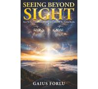 Seeing Beyond Sight: How To Successfully Live Beyond The Limits Of The Natural Realm