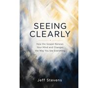 Seeing Clearly: How the Gospel Renews Your Mind and Changes the Way You See Everything