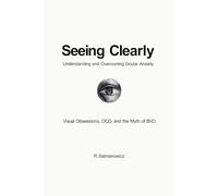 Seeing Clearly: Understanding and Overcoming Ocular Anxiety: Visual Obsessions, OCD, and the Myth of BVD