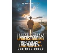 Seeing Clearly: Understanding Worldviews and Living Faithfully in a Confused World