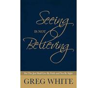 Seeing Is Not Believing: For the Just Shall Live By Faith and Not By Sight