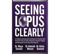 Seeing Lupus Clearly: A Patient’s Journey from Confusion to Control, with Practical Tools to Track Symptoms, Reduce Triggers, and Advocate for the Care You Deserve