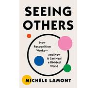 Seeing Others: How Recognition Works - and How It Can Heal a Divided World