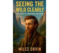 Seeing the Wild Clearly: The Story of John Muir For Teens