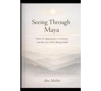 Seeing Through Maya: Notes on Appearance, Certainty, and the Art of Not Being Fooled
