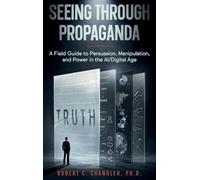 Seeing Through Propaganda: A Field Guide to Persuasion, Manipulation, and Power in the AI/Digital Age