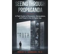 Seeing Through Propaganda: A Field Guide To Persuasion, Manipulation, and Power in the AI/Digital Age