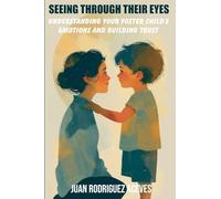 Seeing Through Their Eyes: Understanding Your Foster Child's Emotions and Building Trust