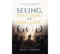 SEEING, TOUCHING, AND SMELLING GOD: A Skeptic’s True Encounter with the Living God
