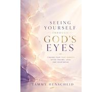 Seeing Yourself Through God’s Eyes: Finding Your True Identity After Trauma, Loss, and Heartbreak