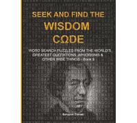 S ND FIND THE WISDOM CΩDE: WORDSEARCH PUZZLES FROM THE WORLD’S GREATEST QUOTATIONS, APHORISMS & OTHER WISE THINGS - BOOK 9