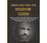 S ND FIND THE WISDOM CΩDE: WORDSEARCH PUZZLES FROM THE WORLD’S GREATEST QUOTATIONS, APHORISMS & OTHER WISE THINGS - BOOK 12