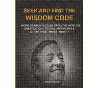 S ND FIND THE WISDOM CΩDE: WORDSEARCH PUZZLES FROM THE WORLD’S GREATEST QUOTATIONS, APHORISMS & OTHER WISE THINGS - BOOK 17
