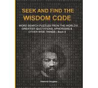 S ND FIND THE WISDOM CΩDE: WORDSEARCH PUZZLES FROM THE WORLD’S GREATEST QUOTATIONS, APHORISMS & OTHER WISE THINGS - BOOK 5