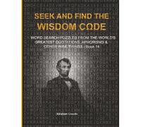 SEEK AND FIND THE WISDOM CΩDE: WORDSEARCH PUZZLES FROM THE WORLD’S GREATEST QUOTATIONS, APHORISMS & OTHER WISE THINGS - BOOK 14