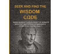 S ND FIND THE WISDOM CΩDE: WORDSEARCH PUZZLES FROM THE WORLD’S GREATEST QUOTATIONS, APHORISMS & OTHER WISE THINGS - BOOK 7