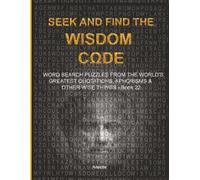 S ND FIND THE WISDOM CΩDE: WORDSEARCH PUZZLES FROM THE WORLD’S GREATEST QUOTATIONS, APHORISMS & OTHER WISE THINGS - BOOK 22