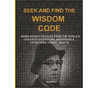 S ND FIND THE WISDOM CΩDE: WORDSEARCH PUZZLES FROM THE WORLD’S GREATEST QUOTATIONS, APHORISMS & OTHER WISE THINGS - BOOK 10