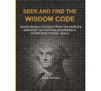 SEEK AND FIND THE WISDOM CODE: WORDSEARCH PUZZLES FROM THE WORLD’S GREATEST QUOTATIONS, APHORISMS & OTHER WISE THINGS - BOOK 3