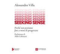 Libri Alessandro Villa - Seeking Sense. Perche Non Possiamo Fare A Meno Di Proge