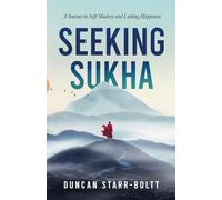 Seeking Sukha: A Journey to self mastery and happiness: A Journey to self mastery and lasting happiness