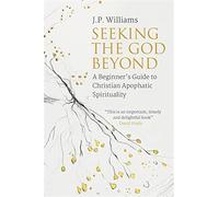 Seeking the god beyond: a beginner's guide to christian apophatic spiritua...
