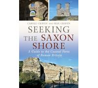 Seeking the Saxon Shore: A Guide to the Coastal Forts of Roman Britain