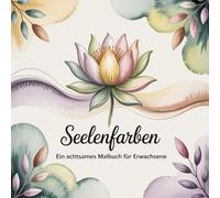 Seelenfarben: Ein achtsames Malbuch für Erwachsene mit 50 entspannenden Motiven zum Stressabbau und für mehr innere Ruhe: Mandalas, Natur und Spirituelle Motive