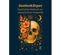 Seelenkörper: Ein mystisches Malbuch der menschlichen Anatomie, m. 30 Motiven inkl. positive Affirmationen, f. alle, die das Mystische lieben, Kreativität suchen, Ideale Geschenk