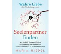 Seelenpartner finden - Wahre Liebe ohne falsche Kompromisse: Wie du dich für den richtigen Menschen öffnest und deinen Seelenverwandten in dein Leben ziehst
