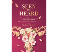 Seen and Heard: A Naturopath's Personal Journey and Holistic Guide for Endometriosis Management