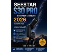 SEESTAR S30 PRO BENUTZERHANDBUCH 2026: Ein vollständiges Handbuch für Anfänger bis Fortgeschrittene zur Einrichtung, Deep-Sky-Fotografie und praktischen Astrofotografie