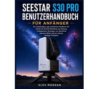 SEESTAR S30 PRO BENUTZERHANDBUCH FÜR ANFÄNGER: Ein vollständiges, app-zentriertes Handbuch mit Schritt-für-Schritt-Workflows zur Planung ... Bilder und zur Lösung häufiger Probleme